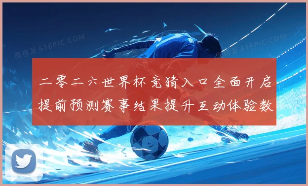 二零二六世界杯竞猜入口全面开启提前预测赛事结果提升互动体验数据研判