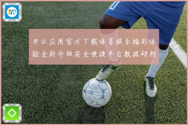 开云应用官方下载体育娱乐精彩体验全新升级安全便捷平台数据研判