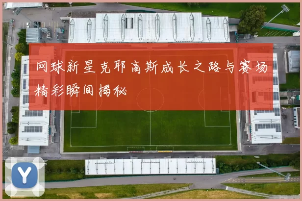 网球新星克耶高斯成长之路与赛场精彩瞬间揭秘