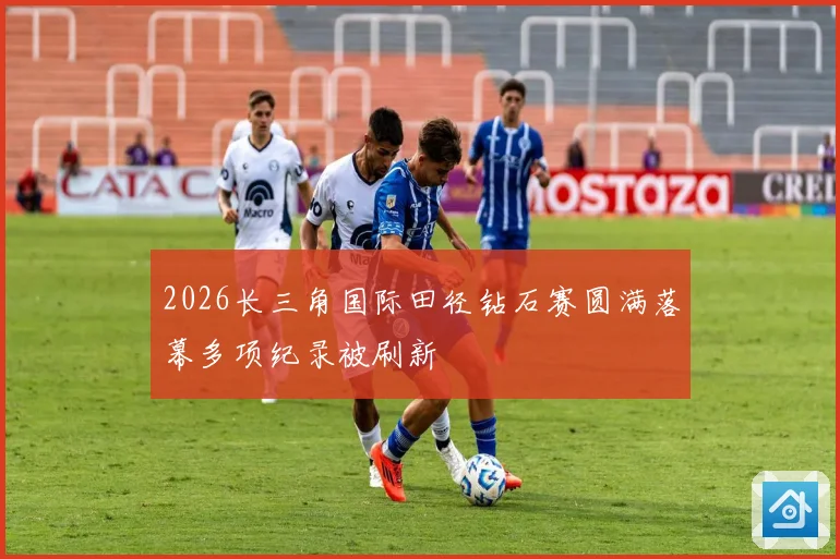 2026长三角国际田径钻石赛圆满落幕多项纪录被刷新
