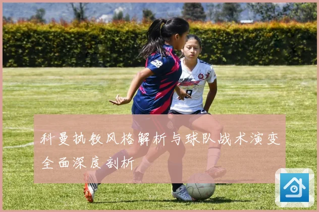 科曼执教风格解析与球队战术演变全面深度剖析
