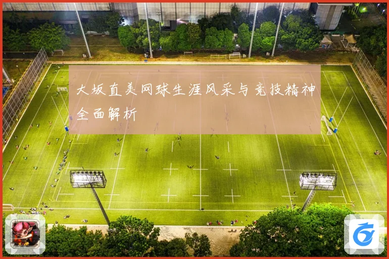 大坂直美网球生涯风采与竞技精神全面解析