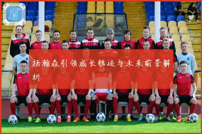杨瀚森引领成长轨迹与未来前景解析