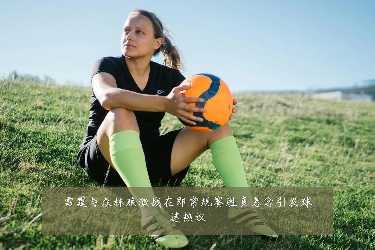 雷霆与森林狼激战在即常规赛胜负悬念引发球迷热议