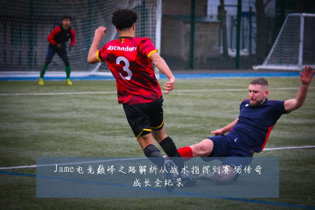 Jame电竞巅峰之路解析从战术指挥到赛场传奇成长全纪录