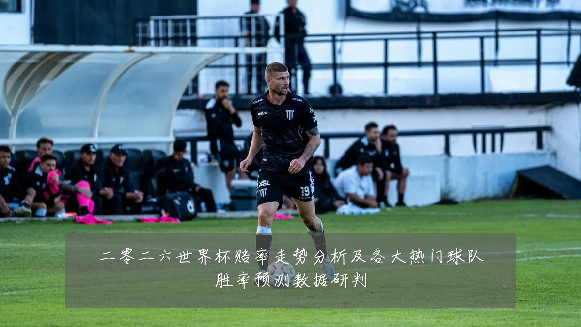 二零二六世界杯赔率走势分析及各大热门球队胜率预测数据研判