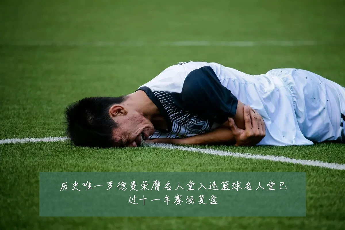 历史唯一罗德曼荣膺名人堂入选篮球名人堂已过十一年赛场复盘